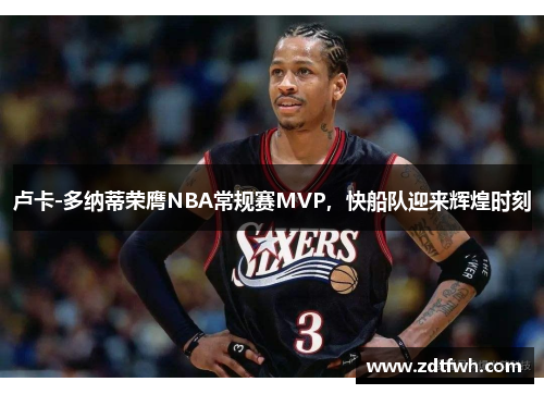 卢卡-多纳蒂荣膺NBA常规赛MVP，快船队迎来辉煌时刻